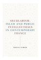 Secularism, Islam and Public Intellectuals in Contemporary France