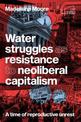 Water Struggles as Resistance to Neoliberal Capitalism: A Time of Reproductive Unrest