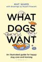 What Dogs Want: An illustrated guide for HAPPY dog care and training