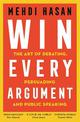 Win Every Argument: The Art of Debating, Persuading and Public Speaking