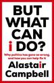 But What Can I Do?: Why Politics Has Gone So Wrong, and How You Can Help Fix It