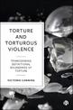 Torture and Torturous Violence: Transcending Definitions of Torture