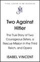 Two Against Hitler: The True Story of Two Courageous Sisters, a Rescue Mission in the Third Reich, and Opera