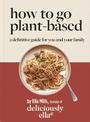 Deliciously Ella How To Go Plant-Based: A Definitive Guide For You and Your Family