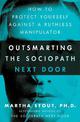 Outsmarting the Sociopath Next Door: How to Protect Yourself Against a Ruthless Manipulator