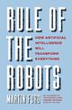 Rule of the Robots: How Artificial Intelligence Will Transform Everything