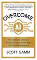 Overcome AI: How to Build a Secure Financial Future in the Age of Artificial Intelligence