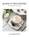 Grace in the Kitchen: Healthy Family Meals and Treats Made Easy