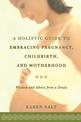 A Holistic Guide To Embracing Pregnancy, Childbirth, And Motherhood