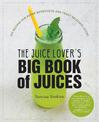 The Juice Lover's Big Book of Juices: 425 Recipes for Super Nutritious and Crazy Delicious Juices