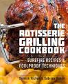 The Rotisserie Grilling Cookbook: Surefire Recipes and Foolproof Techniques