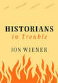 Historians In Trouble: Plagarism, Fraud, and Politics in the Ivory Tower