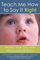 Teach Me How to Say It Right: Helping Your Child with Articulation Problems: Helping Your Child with Articulation Problems