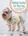 Making Clothes for Your Dog: How to Sew and Knit Outfits that Keep Your Dog Warm and Looking Great