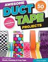 Awesome Duct Tape Projects: Also Includes Washi, Masking, and Frog Tape: More than 50 Projects: Totally Original Designs