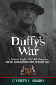 Duffy'S War: Fr. Francis Duffy, Wild Bill Donovan, and the Irish Fighting 69th in World War I