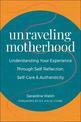 Unraveling Motherhood: Understanding Your Experience through Self-Reflection, Self-Care & Authenticity