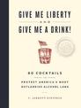 Give Me Liberty and Give Me a Drink!: 65 Cocktails to Protest America's Most Outlandish Alcohol Laws