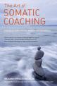 The Art of Somatic Coaching: Embodying Skillful Action, Wisdom, and Compassion