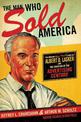 The Man Who Sold America: The Amazing (but True!) Story of Albert D. Lasker and the Creation of the Advertising Century