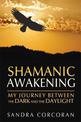 Shamanic Awakening: My Journey between the Dark and the Daylight