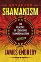 Advanced Shamanism: The Practice of Conscious Transformation