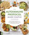 The Autoimmune Protocol Made Simple Cookbook: Start Healing Your Body and Reversing Chronic Illness Today with 100 Delicious Rec