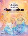 The Ultimate Guide to Shamanism: A Modern Guide to Shamanic Healing, Tools, and Ceremony: Volume 11