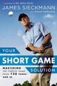 Your Short Game Solution: Mastering the Finesse Game from 120 Yards and In