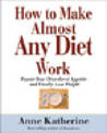 How to Make Almost Any Diet Work: Repair Your Disordered Appetite and Finally Lose Weight