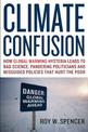 Climate Confusion: How Global Warming Hysteria Leads to Bad Science, Pandering Politicians and Misguided Policies That Hurt the