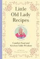 Little Old Lady Recipes: Comfort Food and Kitchen Table Wisdom