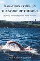 Marathon Swimming The Sport of the Soul: Inspiring Stories of Passion, Faith, and Grit