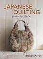 Japanese Quilting Piece by Piece: Stitched Projects from Yoko Saito