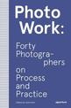 PhotoWork: Forty Photographers on Process and Practice