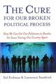 Cure for Our Broken Political, the: How We Can Get Our Politicians to Resolve the Issues Tearing Our Country Apart