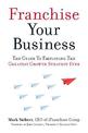 Franchise Your Business: The Guide to Employing the Greatest Growth Strategy Ever