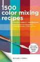 1,500 Color Mixing Recipes for Oil, Acrylic & Watercolor: Achieve precise color when painting landscapes, portraits, still lifes