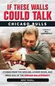 If These Walls Could Talk: Chicago Bulls: Stories from the Sideline, Locker Room, and Press Box of the Chicago Bulls Dynasty