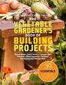 The Vegetable Gardeners Book of Building Projects