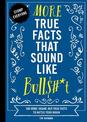 More True Facts That Sound Like Bull$#*t: 500 More Insane-But-True Facts to Rattle Your Brain (Fun Facts, Amazing Statistic, Hum