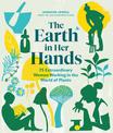 Earth in Her Hands: 75 Extraordinary Women Working in the World of Plants