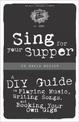 Sing For Your Supper: A DIY Guide to Playing Music, Writing Songs, and Booking Your Own Gigs