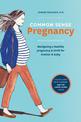 Common Sense Pregnancy: Navigating a Healthy Pregnancy and Birth for Mother and Baby