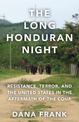 The Long Honduran Night: Resistance , Terror, and the United States in the Aftermath of the Coup