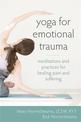 Yoga for Emotional Trauma: Meditations and Practices for Healing Pain and Suffering