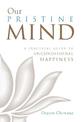 Our Pristine Mind: A Practical Guide to Unconditional Happiness