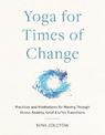 Yoga for Times of Change: Practices and Meditations for Moving Through Stress, Anxiety, Grief, and Life's Transitions