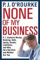 None of My Business: P.J. Explains Money, Banking, Debt, Equity, Assets, Liabilities and Why He's Not Rich and Neither Are You