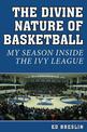 The Divine Nature of Basketball: My Season Inside the Ivy League